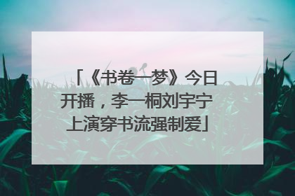 《书卷一梦》今日开播，李一桐刘宇宁上演穿书流强制爱