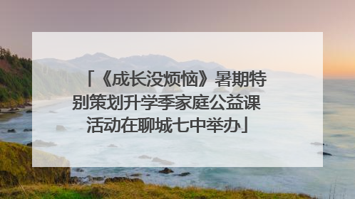《成长没烦恼》暑期特别策划升学季家庭公益课活动在聊城七中举办