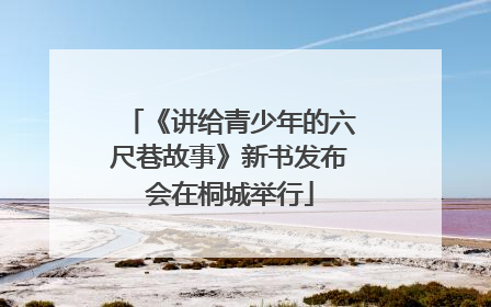 《讲给青少年的六尺巷故事》新书发布会在桐城举行