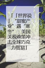 「世界说」“甜蜜产业”遇“寒冬”：美国关税政策冲击全球巧克力贸易