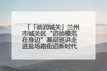 「德润城关」兰州市城关区“道德模范在身边”基层巡讲走进盐场路街道新时代文明实践所
