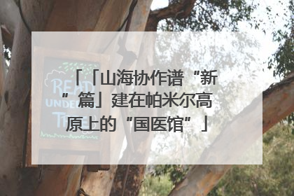 「山海协作谱“新”篇」建在帕米尔高原上的“国医馆”