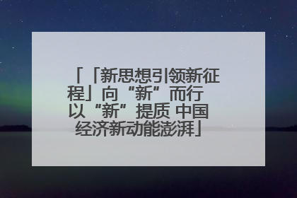 「新思想引领新征程」向“新”而行 以“新”提质 中国经济新动能澎湃
