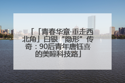 「青春华章·重走西北角」白银“隐形”传奇：90后青年唐钰喜的美瞳科技路