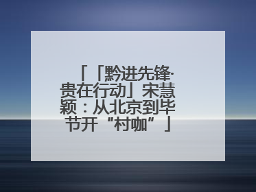 「黔进先锋·贵在行动」宋慧颖：从北京到毕节开“村咖”