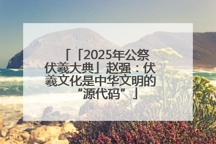 「2025年公祭伏羲大典」赵强：伏羲文化是中华文明的“源代码”