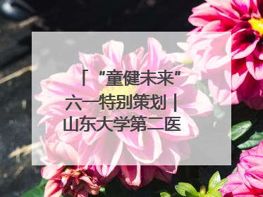 “童健未来”六一特别策划｜山东大学第二医院为孩子献上“童心处方”