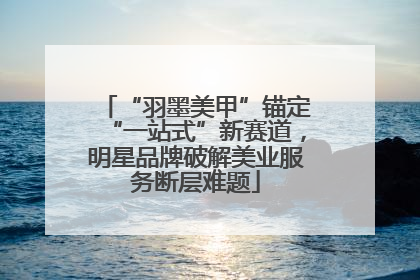 “羽墨美甲”锚定“一站式”新赛道，明星品牌破解美业服务断层难题
