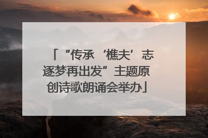 “传承‘樵夫’志逐梦再出发”主题原创诗歌朗诵会举办