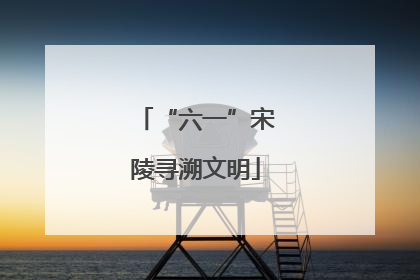 “六一”宋陵寻溯文明