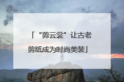 “剪云裳”让古老剪纸成为时尚美装