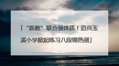 “医教”联合强体质！道真玉溪小学掀起练习八段锦热潮