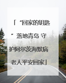 “回家的钥匙”落地青岛 守护阿尔茨海默病老人平安回家