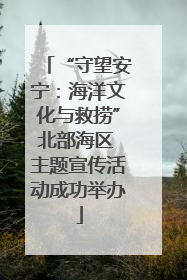 “守望安宁：海洋文化与救捞”北部海区 主题宣传活动成功举办