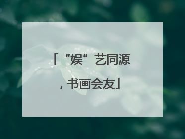 “娱”艺同源，书画会友