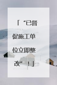 “已督促施工单位立即整改”！