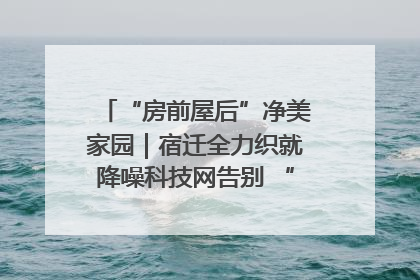 “房前屋后”净美家园｜宿迁全力织就降噪科技网告别 “声” 烦恼