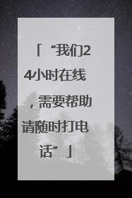 “我们24小时在线，需要帮助请随时打电话”