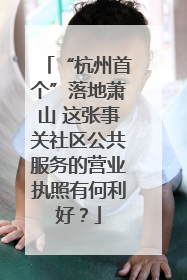 “杭州首个”落地萧山 这张事关社区公共服务的营业执照有何利好？