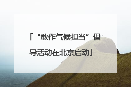 “敢作气候担当”倡导活动在北京启动