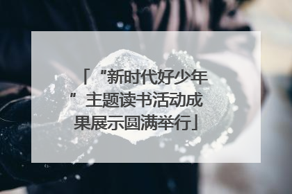 “新时代好少年”主题读书活动成果展示圆满举行