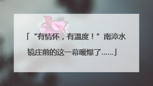 “有情怀，有温度！”南漳水镜庄前的这一幕暖爆了……