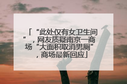 “此处仅有女卫生间”，网友质疑南京一商场“大面积取消男厕”，商场最新回应