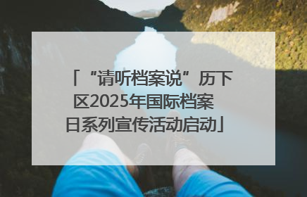 “请听档案说”历下区2025年国际档案日系列宣传活动启动