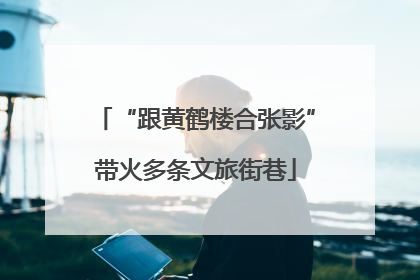 “跟黄鹤楼合张影”带火多条文旅街巷
