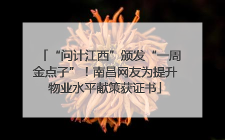 “问计江西”颁发“一周金点子”！南昌网友为提升物业水平献策获证书