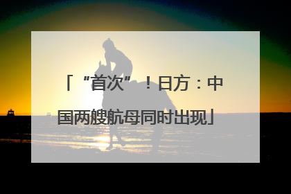 “首次”！日方：中国两艘航母同时出现