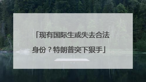 现有国际生或失去合法身份？特朗普突下狠手