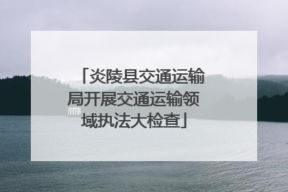 炎陵县交通运输局开展交通运输领域执法大检查