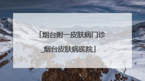 烟台附一皮肤病门诊_烟台皮肤病医院