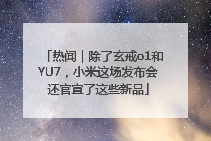 热闻｜除了玄戒o1和YU7，小米这场发布会还官宣了这些新品