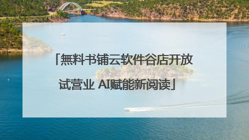 無料书铺云软件谷店开放试营业 AI赋能新阅读