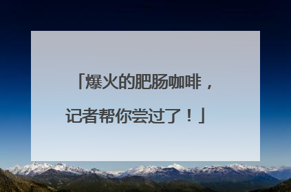 爆火的肥肠咖啡，记者帮你尝过了！