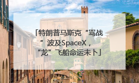 特朗普马斯克“骂战”波及SpaceX，“龙”飞船命运未卜
