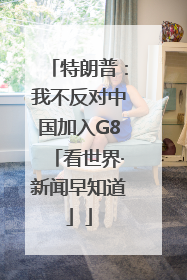 特朗普：我不反对中国加入G8「看世界·新闻早知道」