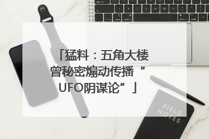 猛料：五角大楼曾秘密煽动传播“UFO阴谋论”