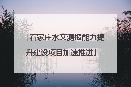 石家庄水文测报能力提升建设项目加速推进
