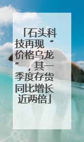 石头科技再现“价格乌龙”，其一季度存货同比增长近两倍