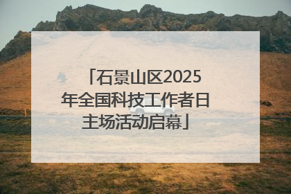 石景山区2025年全国科技工作者日主场活动启幕