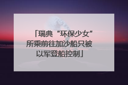 瑞典“环保少女”所乘前往加沙船只被以军登船控制