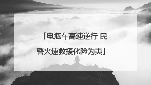 电瓶车高速逆行 民警火速救援化险为夷