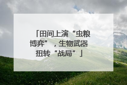 田间上演“虫粮博弈”，生物武器扭转“战局”