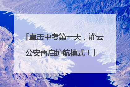 直击中考第一天，灌云公安再启护航模式！