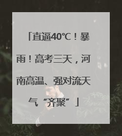 直逼40℃！暴雨！高考三天，河南高温、强对流天气“齐聚”