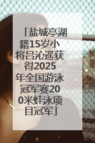 盐城亭湖籍15岁小将吕沁遥获得2025年全国游泳冠军赛200米蛙泳项目冠军