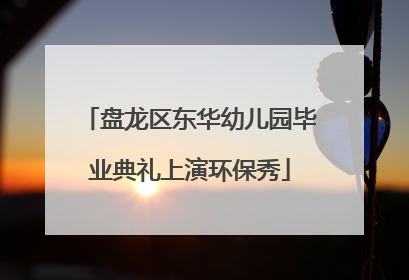 盘龙区东华幼儿园毕业典礼上演环保秀
